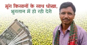 मूंग किसानों के साथ धोखा, भुगतान में हो रही देरी